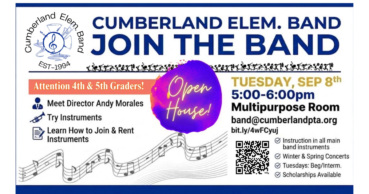 Join the Cumberland Elem. Band open house flyer. Tuesday September 8, 5:00 to 6:00 PM, Multipurpose Room. Meet director Andy Morales, try instruments, learn how to join and rent instruments. Contact band@cumberlandpta.org
